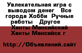 Увлекательная игра с выводом денег - Все города Хобби. Ручные работы » Другое   . Ханты-Мансийский,Ханты-Мансийск г.